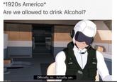 *1920s America* Are we allowed to drink Alcohol? Officially, no... Actually, yes.
