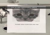 I'm in the optometry office PLEASE OPEN YOUR EYES LIKE THIS