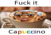 F--- it Capuccino