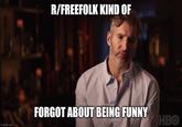 R/FREEFOLK KIND OF FORGOT ABOUT BEING FUNNY HBO imgflip.com