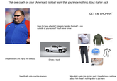 That one coach on your (American) football team that you know nothing about starter pack KU Does he have a family? Interests besides football? A job outside of your school? You'll never know only emotions are angry and sweaty Drives a truck "GET EM CHOPPIN❞ ZYN COOL MINT MAINING This product contains nicotine. Nicotine is an addictive denical 3 Specifically only coaches linemen Why did I make this starter pack I literally know nothing about him there's nothing else to put here