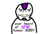 ever heard of GENE humour BUDDY