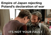 Empire of Japan rejecting Poland's declaration of war ITS NOT YOUR FAULT