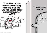 made with mematic The rest of the world justifiably calling out the US for using Nazi scientists after WW2 The Soviet Union U