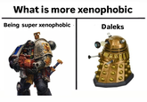 What is more xenophobic Being super xenophobic Daleks