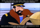 WHAT YOU IMAGINE THE FIRST TIME YOU HEAR A VERY DETAILED ACCOUNT OF THE TITANIC SINKING t AND LEARN SOME GUY NAMED CAPTAIN HADDOCK TOOK PART IN ITS RESCUE.