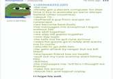 Anonymous | 399044708 640.5 KB PNG >>399044395 (OP) >be me 16 mins ago >finally get a decent computer for that time (i live in australia so we're always behind other countries) >about 10 >befriend a guy from europe on runescape >we become best buds >he messages me everytime I logon without fail >we skill together >we slay hill giants together >one day login >he tells me he got rune armour >says his gonna go in wildy and wants me to come >decide to go with him >he gets attack by ranger but we kill them >european friend low on health >pull out my rune scimmy start hitting him >kill him >he messages me "w-- bro i thought we friends" >take his armour >block him and logout crying I-I hope his well.