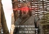 STOP THIS MADNESS IN THE NAME OF YOUR KING.