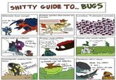 S----- GUIDE TO... BUGS Behemoth: brute strength GIVE ME YOUR LUNCH Kraken: quicker than mouse on Leviathan: 70 alternative accounts cocaine Hydra: mob tax-collector WHERE'S Kronos: warp nullifier Tiamat: very sturdy settlers THE BIOMASS TYRANSKI SILENCE NERD IT'S A PEACEFUL LIFE. Jormungandr: surprise from below BEHOLD, THE UNDERMINER! Gorgon: f------ stinks GO AHEAD, CALL THE ARBITES THEY CAN'T UNTOXIN YOUR YARD Ouroboris: old n' classy MADE THIS CANON IN 36th... STU SERVES ME GOOD To THIS DAY.