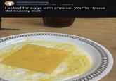 r/mildlyinfuriating u/Dolphinstrawhat ⚫ 5h • i.redd.it I asked for eggs with cheese. Waffle House did exactly that go to your room