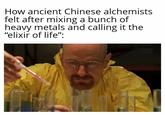 How ancient Chinese alchemists felt after mixing a bunch of heavy metals and calling it the "elixir of life":