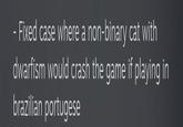 - Fixed case where a non-binary cat with dwarfism would crash the game if playing in brazilian portugese