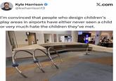Kyle Harrison → @kwharrison13 X.com I'm convinced that people who design children's play areas in airports have either never seen a child or very much hate the children they've met. Store