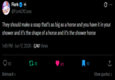 Flork @FlorkOfCows Ø.. They should make a soap that's as big as a horse and you have it in your shower and it's the shape of a horse and it's the shower horse 1:49 PM - Jun 17, 2026 - 7,747 Views 83 Relevant 35 611 10 ↑ View quotes >