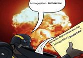 Armageddon tomorrow powder that makes you say Armageddon tomorrow "