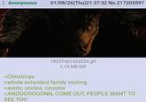 Anonymous 01/08/26(Thu)21:37:32 No.217203597 18237421323224.gif 1.14 MB GIF >Christmas >whole extended family visiting >aunts, uncles, cousins >ANOOOOOOONN, COME OUT, PEOPLE WANT TO SEE YOU