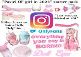 "Pastel OF girl in 2023" starter pack 아 "Last account Either loves or hates Belle Delphine O deleted at 40k" ☛ OnlyFans everything you say is BORING Doll Eyes