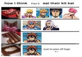 how i think Part 5 eat their kit kat Just to piss off fugo <--