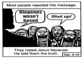 Most people rejected His message. Diogenes wasn't Shut up! based WAN They hated Jesus because He told them the truth. Gal. 4:16