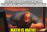 ROBERT MCNAMARA EXPLAINING HOW OPERATION ROLLING THUNDER WAS WORKING MATH IS MATH!