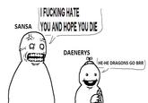 SANSA | | F------ HATE (YOU AND HOPE YOU DIE DAENERYS HE-HE DRAGONS GO BRR