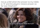 me as a DM when the answer to my riddle. is "3" and the players' closest answer so far was "elephant" made with mematic (laughing nervously) what the f---?