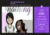 All or nothing Web series by Kaye Abernathy A sitcom-styled web series about a pansexual and an asexual whom are roomates ornothing ALL GO PROJECT FUNDED 301 backers raised $5,899.00 This is 983.17% of the $600 goal. Goal reached in 3 days and 22 hours This project was funded on 6/20/2014 VIEW ORIGINAL CAMPAIGN FOLLOW 473 people following. ल