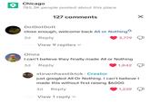 Chicago 785.3K people posted about this place 127 comments DotDot Dott close enough, welcome back All or Nothing 3d Reply View 9 replies ▾ 3,779 Olivia I can't believe they finally made All or Nothing 3d Reply 1,842 stevenhaastiktok. Creator just googled All Or Nothing. I can't believe I made this without first raising $6000 3d Reply View 1 reply 1,259