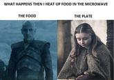 WHAT HAPPENS THEN I HEAT UP FOOD IN THE MICROWAVE THE FOOD THE PLATE