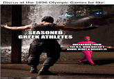 Discus at the 1896 Olympic Games be like: imgflip.com SEASONED GREEK ATHLETES GREEKABOO FROM THE U.S. WHO DOESN'T KNOW WHAT A DISCUS IS