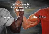 you're related to the person you're f------ Science The Bible