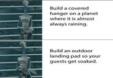 Build a covered hanger on a planet where it is almost always raining. Build an outdoor landing pad so your guests get soaked.