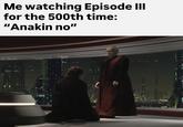 Me watching Episode III for the 500th time: "Anakin no"