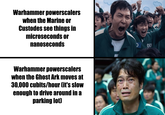 Warhammer powerscalers when the Marine or Custodes see things in microseconds or nanoseconds Warhammer powerscalers when the Ghost Ark moves at 30,000 cubits/hour (it's slow enough to drive around in a parking lot) 001