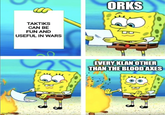 TAKTIKS CAN BE FUN AND USEFUL IN WARS imgflip.com S ORKS EVERY KLAN OTHER THAN THE BLOOD AXES