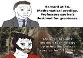 Harvard at 16. Mathematical prodigy. Professors say he's destined for greatness. 1གླུ་ Decides to fight modern technology by using the postal service for 17 years