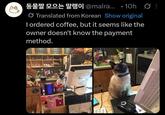 Po @malra....10h ØB Translated from Korean Show original I ordered coffee, but it seems like the owner doesn't know the payment method. 충전기 F આક્રમક ય Cafe Male Valent