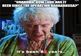 "GRANDMA, HOW LONG HAS IT BEEN SINCE THE OPERATION BARBAROSSA?" imgflip.com it's been 8 years...