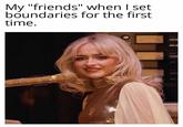 My "friends" when I set boundaries for the first time.