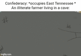 Confederacy: *occupies East Tennessee * An illiterate farmer living in a cave: imgflip.com #
