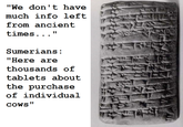 "We don't have much info left from ancient times..." Sumerians: "Here are thousands of tablets about the purchase of individual COWS" ALIMENT