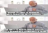 101 QUAND TU FINIS TA DERNIÈRE NOTE ÉVOLUTIVE DE LA JOURNÉE PIS QU'Y TE RESTE JUSTE CELLES DES 5 DERNIÈRES SEMAINES À FAIRE