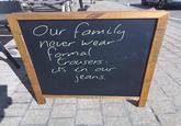 Our family never wear farmal trousers: it's in our jeans. ABERDEEN