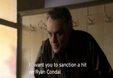 I want you to sanction a hit on Ryan Condal J