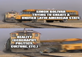 2922 SIMON BOLIVAR TRYING TO CREATE A UNIFIED LATIN AMERICAN STATE REALITY (GEOGRAPHY, POLITICS, CULTURE, ETC.)