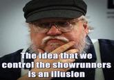 The idea that we control the showrunners is an illusion