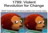 1789: Violent Revolution for Change 2026 Violence can't solve problem but money does imgflip.com