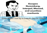Escapes Nuremberg, Interpol, Mossad, and countless manhunts Gets taken out by a beach day in Brazil
