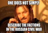 ONE DOES NOT SIMPLY imgflip.com DESCRIBE THE FACTIONS IN THE RUSSIAN CIVIL WAR