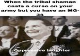 When the tribal shaman casts a curse on your army but you have an MG- 34 YA Oppressive laughter